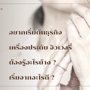 อยากเริ่มต้น ธุรกิจ เครื่องประดับ จิวเวลรี่ ต้องรู้อะไรบ้าง? เริ่มจากอะไรดี?